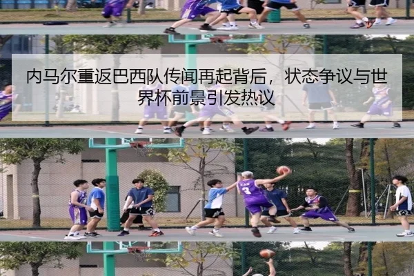 内马尔重返巴西队传闻再起背后，状态争议与世界杯前景引发热议 - bet
