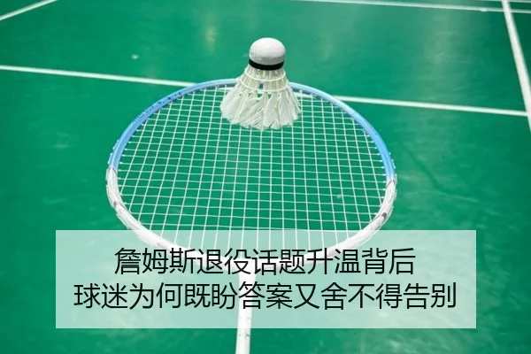 詹姆斯退役话题升温背后 球迷为何既盼答案又舍不得告别 - bet